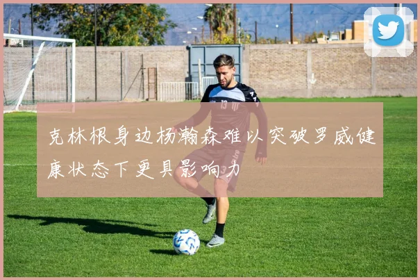 克林根身边杨瀚森难以突破罗威健康状态下更具影响力
