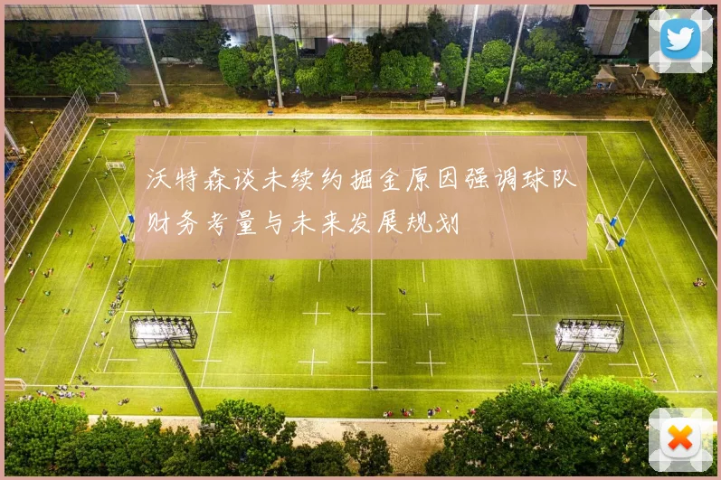 沃特森谈未续约掘金原因强调球队财务考量与未来发展规划