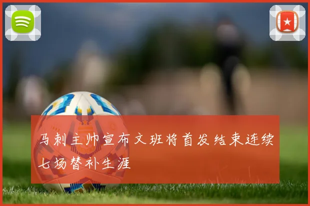 马刺主帅宣布文班将首发结束连续七场替补生涯
