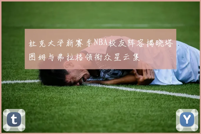 杜克大学新赛季NBA校友阵容揭晓塔图姆与弗拉格领衔众星云集