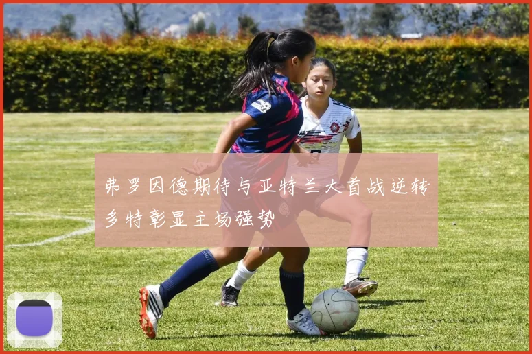 弗罗因德期待与亚特兰大首战逆转多特彰显主场强势