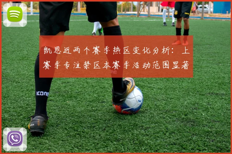 凯恩近两个赛季热区变化分析：上赛季专注禁区本赛季活动范围显著扩大