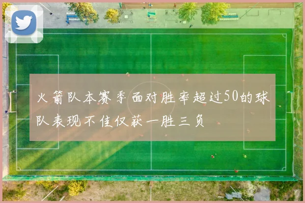 火箭队本赛季面对胜率超过50的球队表现不佳仅获一胜三负