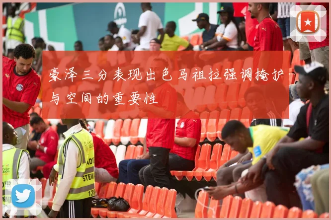 豪泽三分表现出色马祖拉强调掩护与空间的重要性