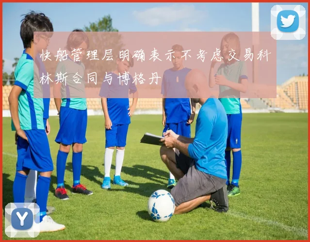 快船管理层明确表示不考虑交易科林斯合同与博格丹