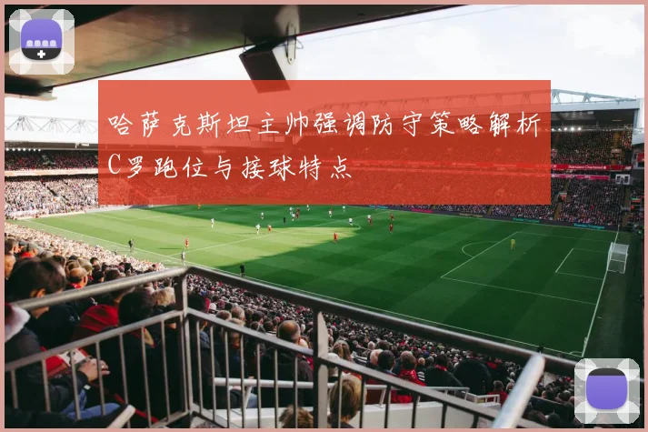 哈萨克斯坦主帅强调防守策略解析C罗跑位与接球特点