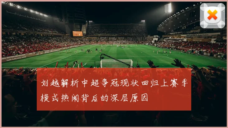 刘越解析中超争冠现状回归上赛季模式热闹背后的深层原因