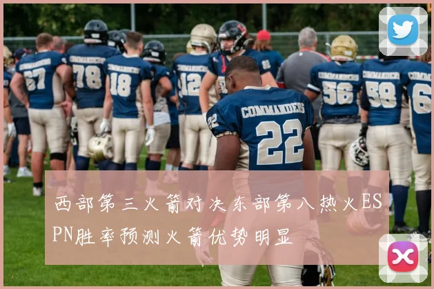 西部第三火箭对决东部第八热火ESPN胜率预测火箭优势明显