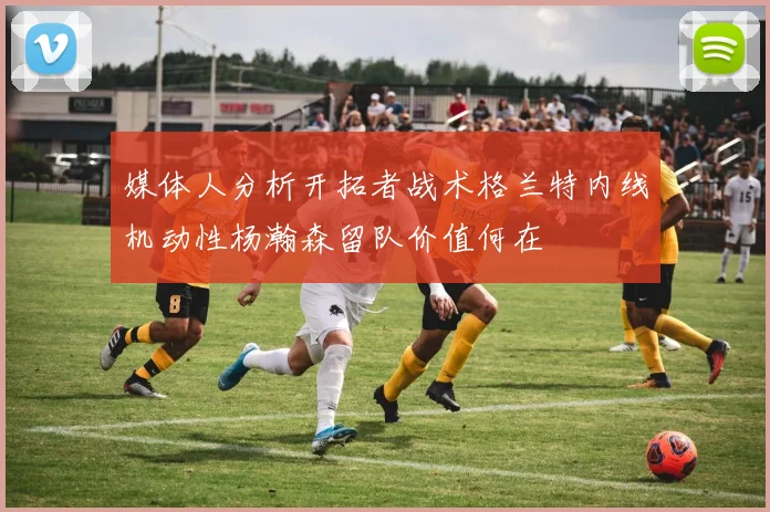 媒体人分析开拓者战术格兰特内线机动性杨瀚森留队价值何在