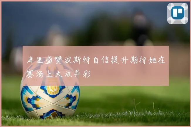 库里盛赞波斯特自信提升期待她在赛场上大放异彩